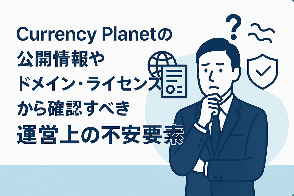 Currency Planetの公開情報やドメイン・ライセンスから確認すべき運営上の不安要素