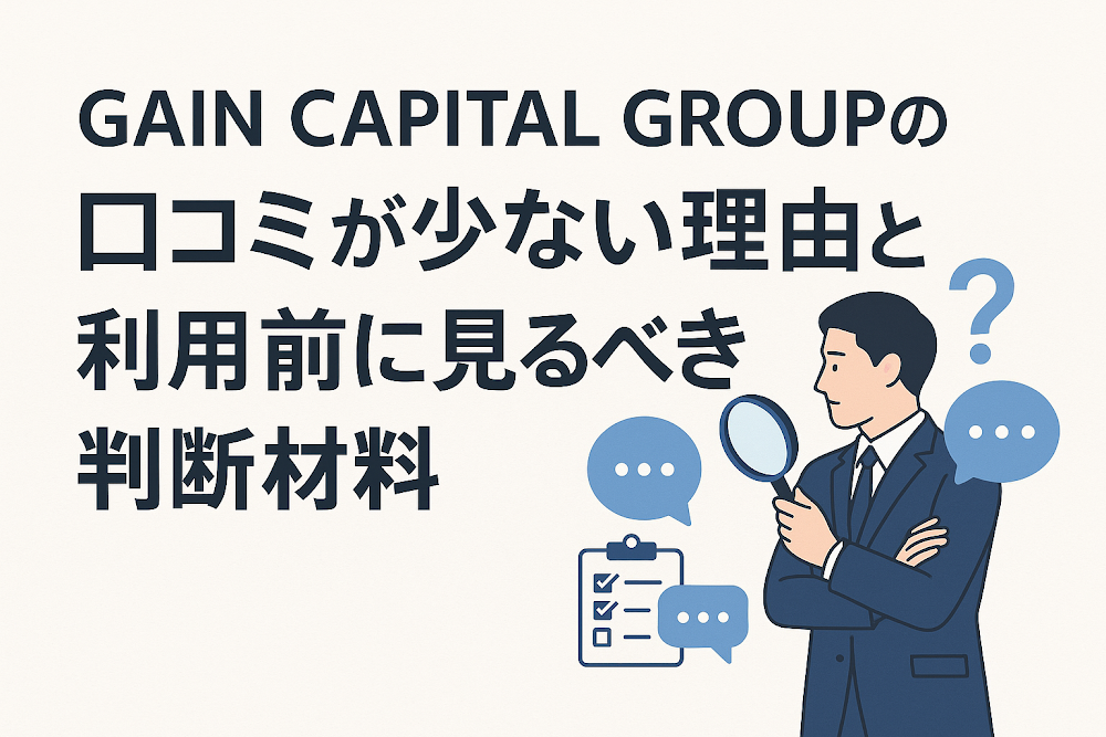 GAIN CAPITAL GROUPの口コミが少ない理由と利用前に見るべき判断材料