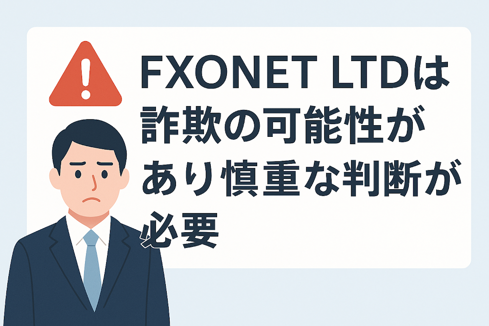 FXONET LTDは詐欺の可能性があり慎重な判断が必要