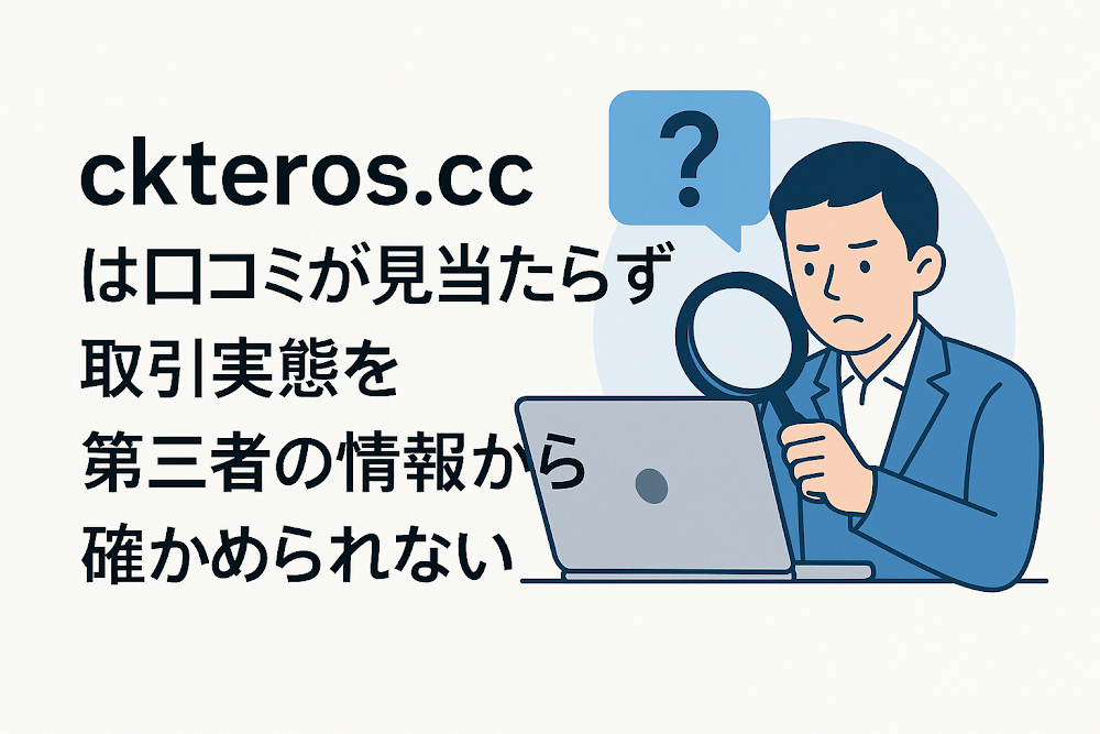 ckteros.ccは口コミが見当たらず取引実態を第三者の情報から確かめられない