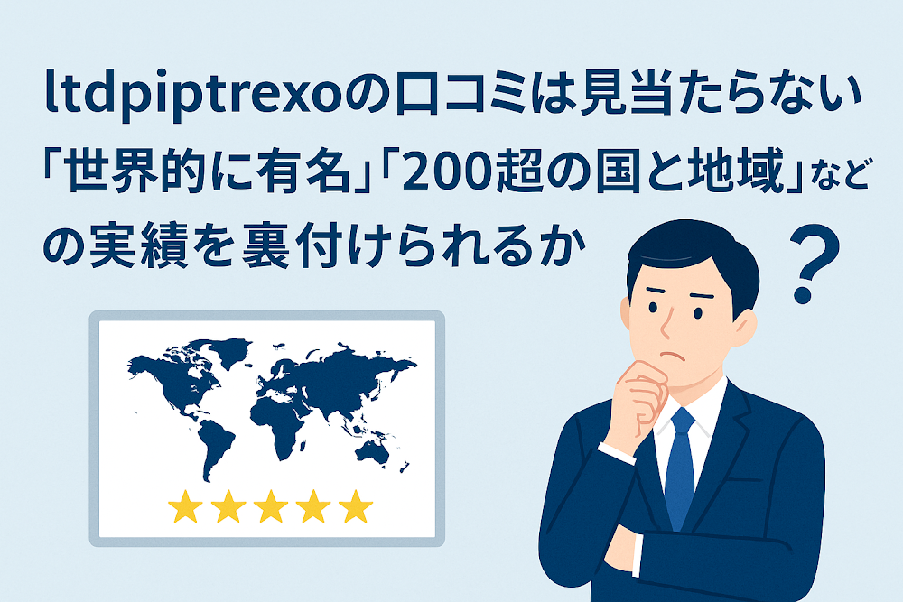 ltdpiptrexoの口コミは見当たらない 「世界的に有名」「200超の国と地域」などの実績を裏付けられるか