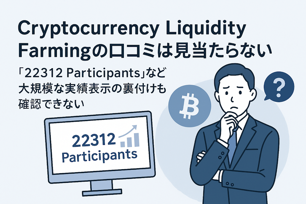 Cryptocurrency Liquidity Farmingの口コミは見当たらない　「22312 Participants」など大規模な実績表示の裏付けも確認できない